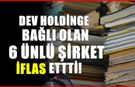 Dev Holding iflasın eşiğine geldi! 6 ünlü şirket tarih oldu