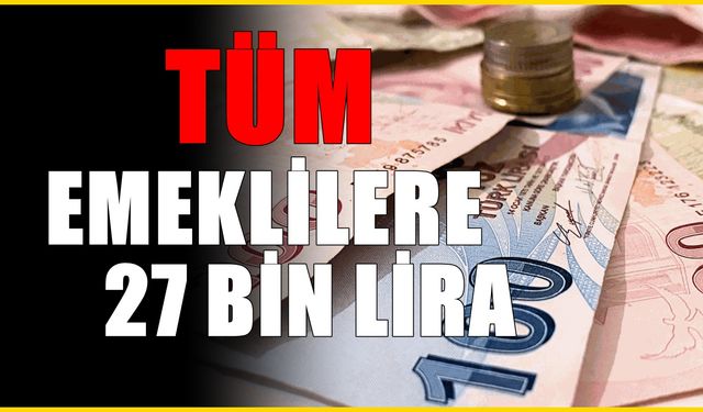 SSK ve Bağ-kur ayrımı yok! Tüm emeklilere 27 bin TL ödeme...